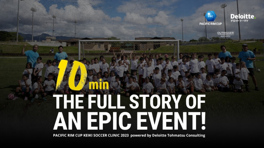 10min THE FULL STORY OF AN EPIC EVENT! PACIFIC RIM CUP KEIKI SOCCER CLINIC 2023 powered by Deloitte Tohmatsu Consulting