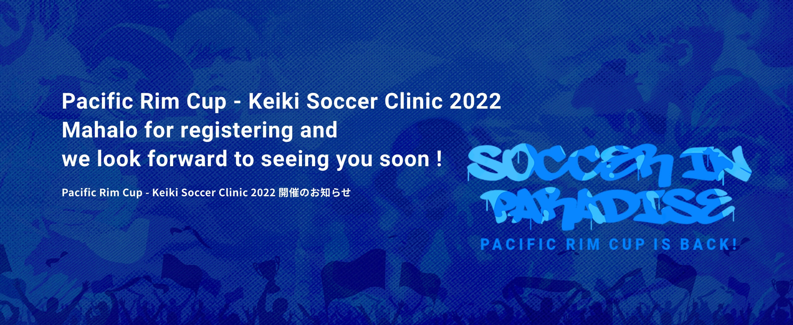 Pacific Rim Cup - Keiki Soccer Clinic 2022 Mahalo for registering and we look forward to seeing you soon ! Pacific Rim Cup - Keiki Soccer Clinic 2022 開催のお知らせ