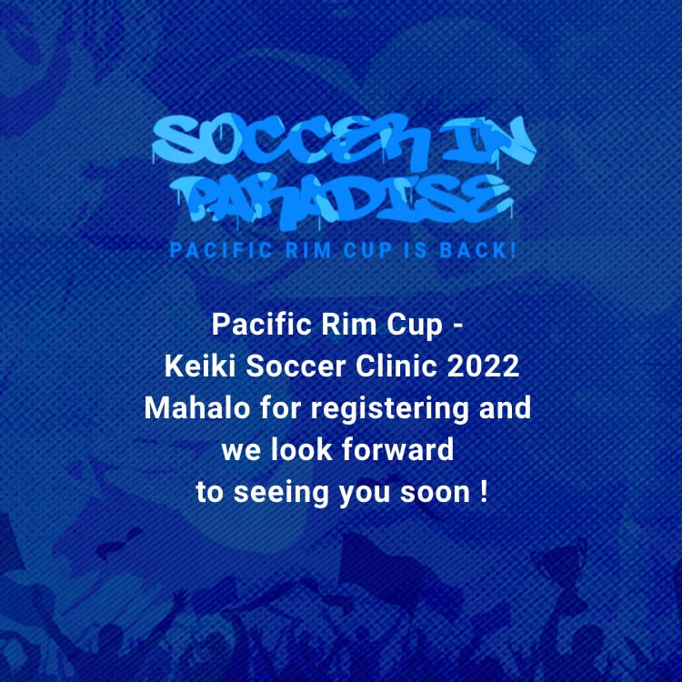 Pacific Rim Cup - Keiki Soccer Clinic 2022 Mahalo for registering and we look forward to seeing you soon !
